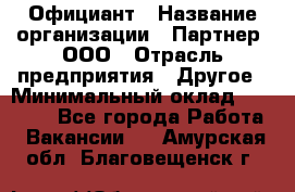 Официант › Название организации ­ Партнер, ООО › Отрасль предприятия ­ Другое › Минимальный оклад ­ 40 000 - Все города Работа » Вакансии   . Амурская обл.,Благовещенск г.